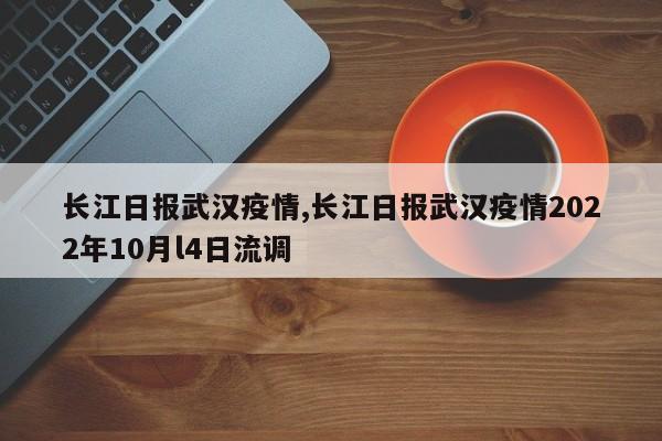 长江日报武汉疫情,长江日报武汉疫情2022年10月l4日流调