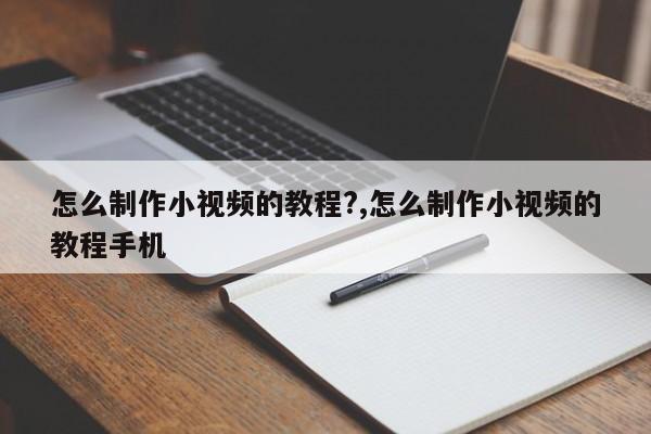 怎么制作小视频的教程?,怎么制作小视频的教程手机