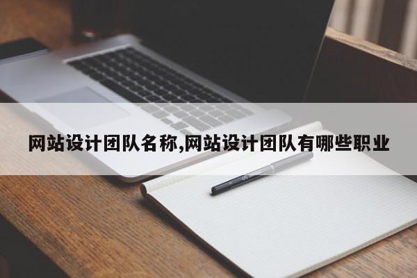 网站设计团队名称,网站设计团队有哪些职业