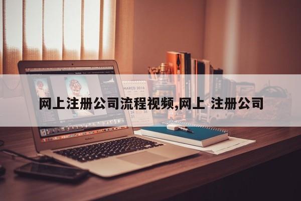 网上注册公司流程视频,网上 注册公司