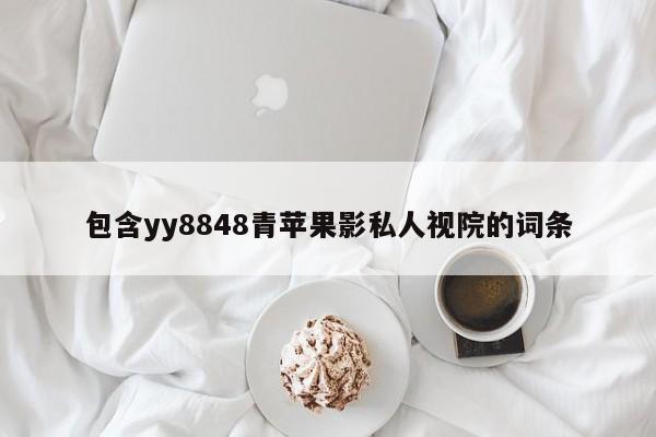 包含yy8848青苹果影私人视院的词条