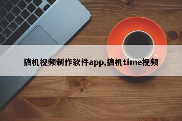 搞机视频制作软件app,搞机time视频