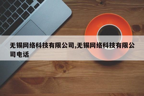 无锡网络科技有限公司,无锡网络科技有限公司电话